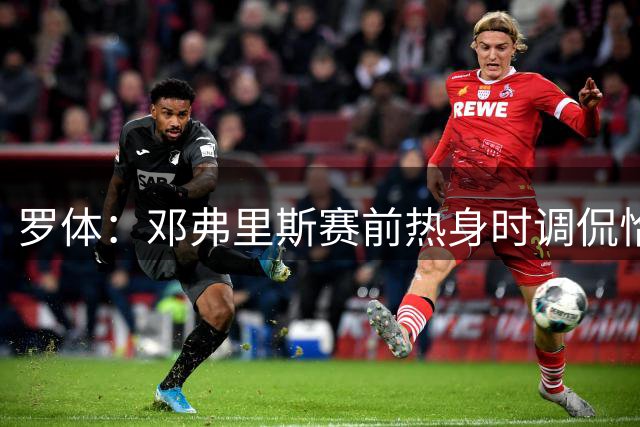 罗体：邓弗里斯赛前热身时调侃恰尔汗奥卢，关注前队友的植发效果